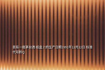 我有一瓶茅臺酒 紙盒上的生產日期1991年12月22日 標準代號黔Q