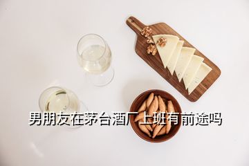 男朋友在茅臺酒廠上班有前途嗎