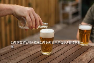 92年茅臺(tái)酒回收價(jià)格表92年10月五星茅臺(tái)多少錢收只有一瓶