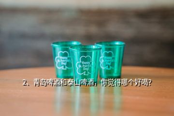 2、青島啤酒和泰山啤酒，你覺得哪個好喝？