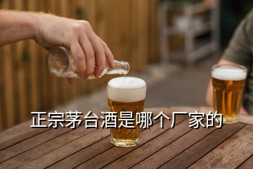 正宗茅臺酒是哪個廠家的