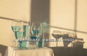 1、葡萄酒開瓶后喝不完，還能保存多久？如何保存？