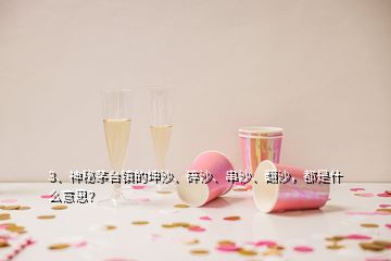 3、神秘茅臺鎮(zhèn)的坤沙、碎沙、串沙、翻沙，都是什么意思？