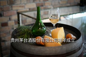 貴州茅臺(tái)酒股份有限公司哪年成立