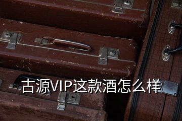 古源VIP這款酒怎么樣