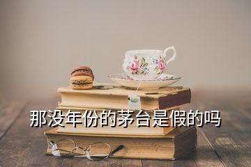 那沒年份的茅臺是假的嗎