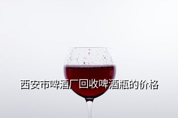 西安市啤酒廠回收啤酒瓶的價格