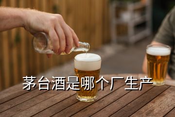 茅臺(tái)酒是哪個(gè)廠生產(chǎn)