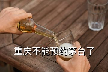 重慶不能預(yù)約茅臺了