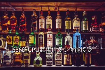 636的CPU起售價(jià)多少你能接受