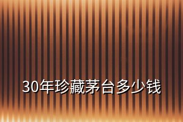 30年珍藏茅臺(tái)多少錢