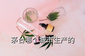 茅臺(tái)哪個(gè)城市生產(chǎn)的