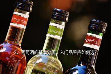 2、葡萄酒的基本分類，入門品鑒應(yīng)如何選？