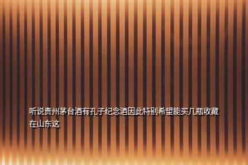 聽(tīng)說(shuō)貴州茅臺(tái)酒有孔子紀(jì)念酒因此特別希望能買(mǎi)幾瓶收藏在山東這