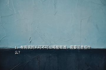 1、有胃病的人可不可以喝葡萄酒，需要注意些什么？