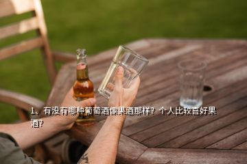 1、有沒(méi)有哪種葡萄酒像果酒那樣？個(gè)人比較喜好果酒？