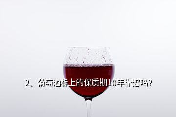 2、葡萄酒標(biāo)上的保質(zhì)期10年靠譜嗎？