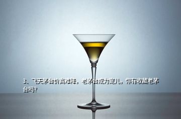 3、飛天茅臺(tái)價(jià)高難降，老茅臺(tái)成為寵兒，你有收藏老茅臺(tái)嗎？