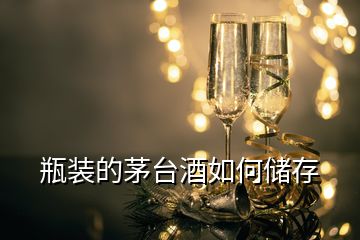 瓶裝的茅臺酒如何儲存