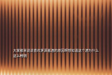 大家都來說說喜歡茅源醬酒的原因啊想知道這個酒為什么這么暢銷