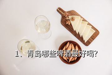 1、青島哪些啤酒最好喝？