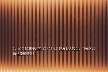 1、茅臺1935不用搶了1408元！但沒有人接盤，飛天茅臺價格能撐多久？