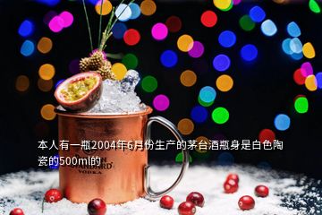 本人有一瓶2004年6月份生產的茅臺酒瓶身是白色陶瓷的500ml的