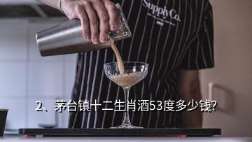 2、茅臺鎮(zhèn)十二生肖酒53度多少錢？