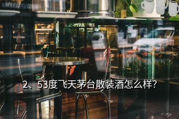 2、53度飛天茅臺散裝酒怎么樣？