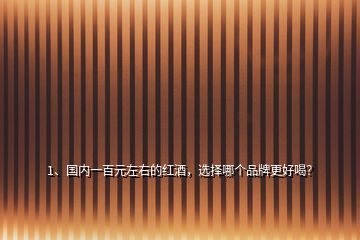 1、國(guó)內(nèi)一百元左右的紅酒，選擇哪個(gè)品牌更好喝？