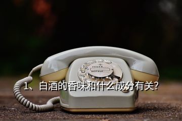 1、白酒的香味和什么成分有關(guān)？