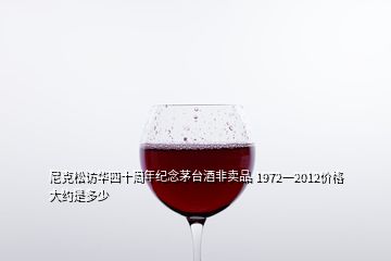 尼克松訪華四十周年紀(jì)念茅臺酒非賣品 1972一2012價格大約是多少