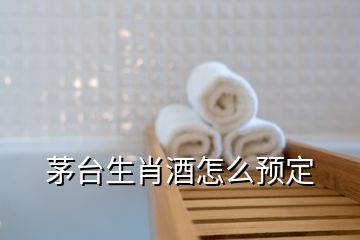 茅臺生肖酒怎么預定