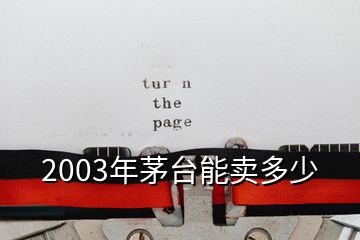 2003年茅臺(tái)能賣多少