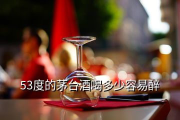 53度的茅臺酒喝多少容易醉