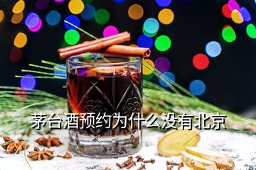 茅臺(tái)酒預(yù)約為什么沒(méi)有北京