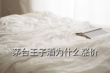 茅臺王子酒為什么漲價