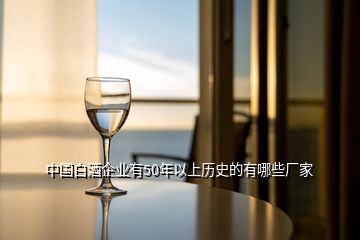 中國(guó)白酒企業(yè)有50年以上歷史的有哪些廠家