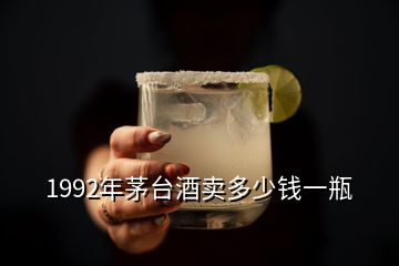 1992年茅臺酒賣多少錢一瓶