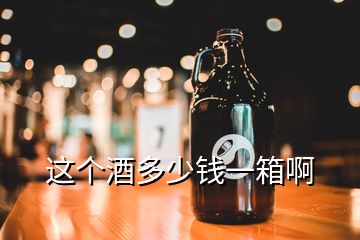 這個(gè)酒多少錢一箱啊