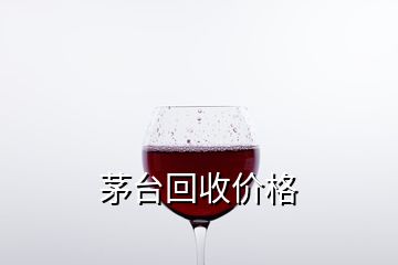 茅臺(tái)回收價(jià)格