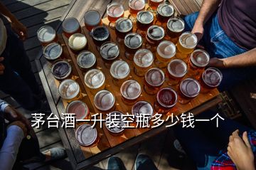 茅臺(tái)酒一升裝空瓶多少錢一個(gè)