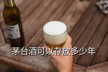 茅臺酒可以存放多少年