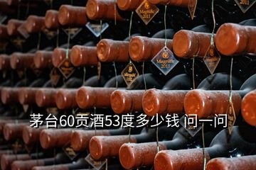 茅臺(tái)60貢酒53度多少錢(qián) 問(wèn)一問(wèn)