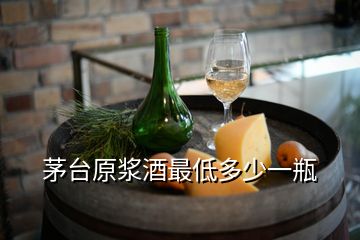 茅臺(tái)原漿酒最低多少一瓶