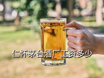 仁懷茅臺酒廠工資多少