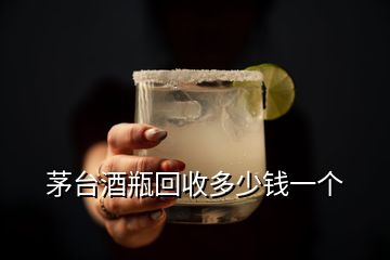 茅臺酒瓶回收多少錢一個