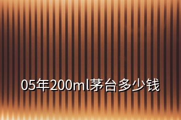 05年200ml茅臺(tái)多少錢(qián)