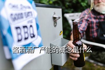 醬酒酒廠產(chǎn)能的概念是什么