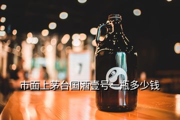 市面上茅臺國酒壹號一瓶多少錢